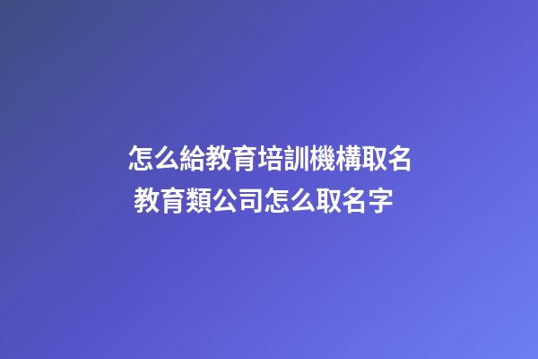 怎么給教育培訓機構取名 教育類公司怎么取名字-第1張-公司起名-玄機派